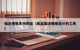 广汉描述模板素材网站（商品描述模板设计的工具）