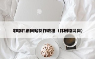 广汉嘟嘟韩剧网站制作教程（韩剧嘟网网）