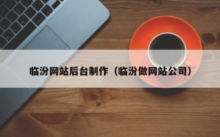广汉临汾网站后台制作（临汾做网站公司）