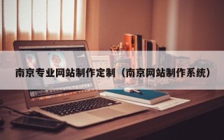 广汉南京专业网站制作定制（南京网站制作系统）