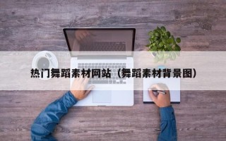 广汉热门舞蹈素材网站（舞蹈素材背景图）