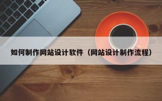 广汉如何制作网站设计软件（网站设计制作流程）