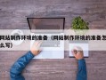 广汉网站制作环境的准备（网站制作环境的准备怎么写）