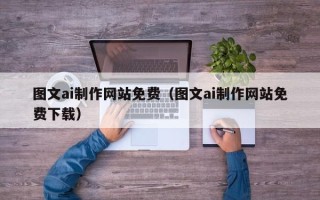 广汉图文ai制作网站免费（图文ai制作网站免费下载）