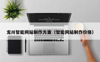 广汉龙川智能网站制作方案（智能网站制作价格）