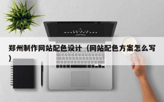 广汉郑州制作网站配色设计（网站配色方案怎么写）