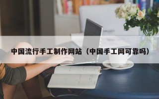 广汉中国流行手工制作网站（中国手工网可靠吗）